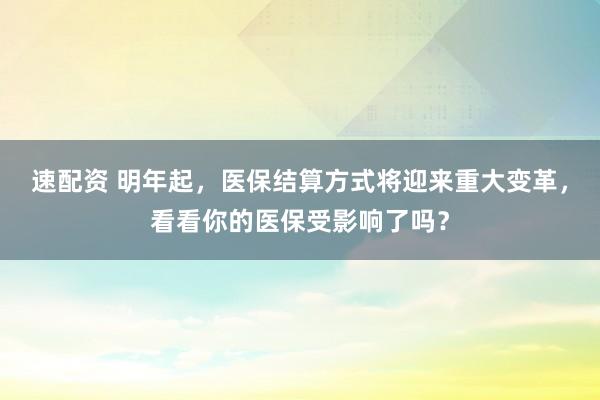 速配资 明年起，医保结算方式将迎来重大变革，看看你的医保受影响了吗？