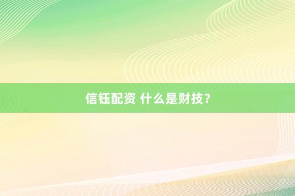 信钰配资 什么是财技？