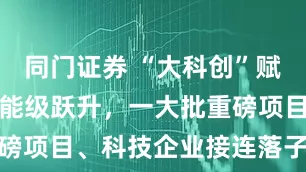 同门证券 “大科创”赋能区域产业能级跃升，一大批重磅项目、科技企业接连落子大虹桥