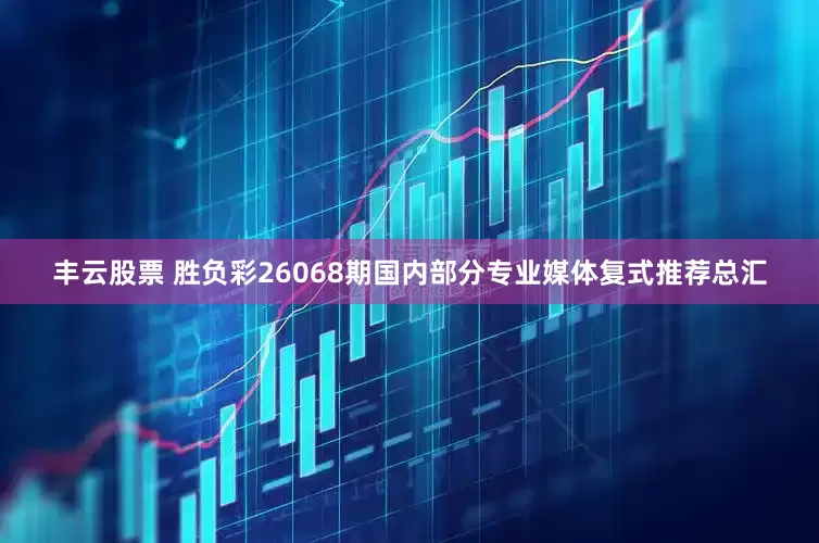 丰云股票 胜负彩26068期国内部分专业媒体复式推荐总汇