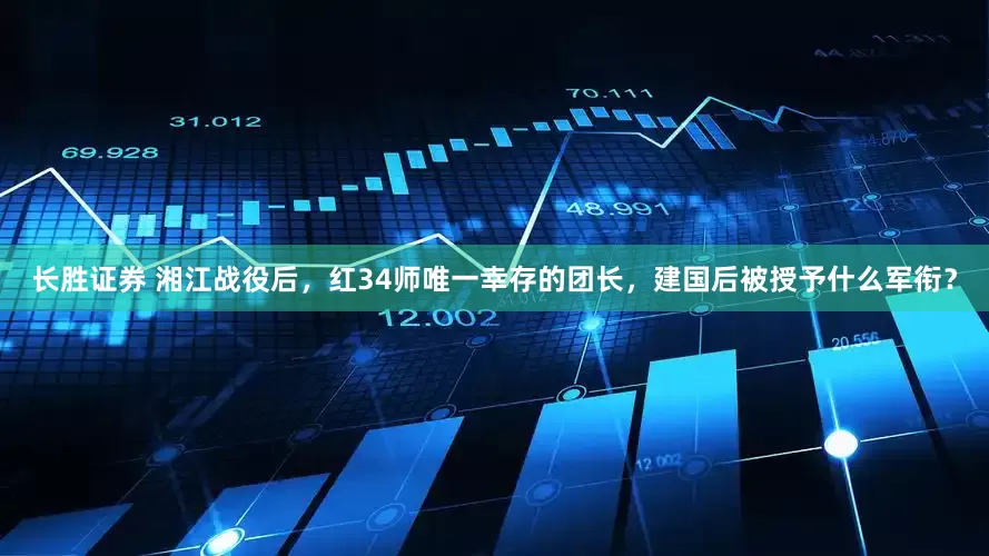 长胜证券 湘江战役后，红34师唯一幸存的团长，建国后被授予什么军衔？